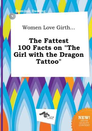 Women Love Girth... the Fattest 100 Facts on the Girl with the Dragon Tattoo de Dominic Darting