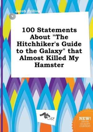 100 Statements about the Hitchhiker's Guide to the Galaxy That Almost Killed My Hamster de Jacob Frilling