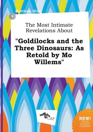 The Most Intimate Revelations about Goldilocks and the Three Dinosaurs: As Retold by Mo Willems de Matthew Ifing