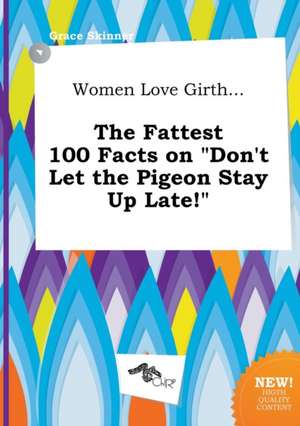 Women Love Girth... the Fattest 100 Facts on Don't Let the Pigeon Stay Up Late! de Grace Skinner