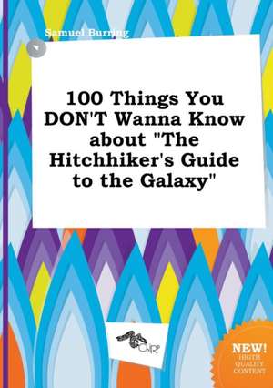 100 Things You Don't Wanna Know about the Hitchhiker's Guide to the Galaxy de Samuel Burring