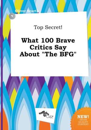 Top Secret! What 100 Brave Critics Say about the Bfg de Oliver Scarth