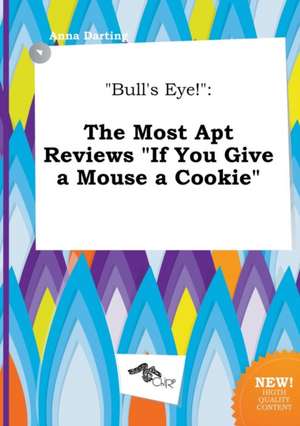 Bull's Eye!: The Most Apt Reviews If You Give a Mouse a Cookie de Anna Darting