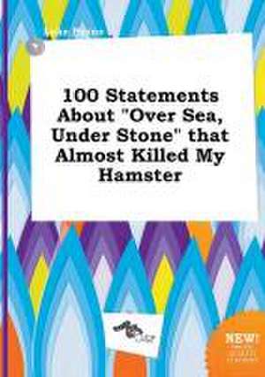 100 Statements about Over Sea, Under Stone That Almost Killed My Hamster de Luke Payne