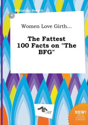 Women Love Girth... the Fattest 100 Facts on the Bfg de Christian Scarth