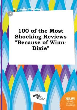 100 of the Most Shocking Reviews Because of Winn-Dixie de Benjamin Eberding