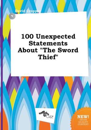 100 Unexpected Statements about the Sword Thief de David Cropper