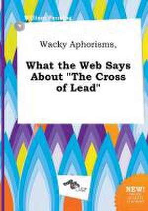 Wacky Aphorisms, What the Web Says about the Cross of Lead de William Penning