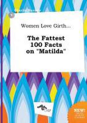 Women Love Girth... the Fattest 100 Facts on Matilda de Charlie Hannay