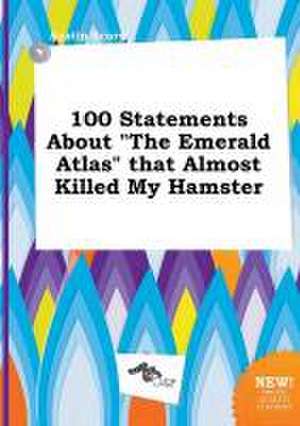 100 Statements about the Emerald Atlas That Almost Killed My Hamster de Austin Scory