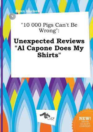 10 000 Pigs Can't Be Wrong: Unexpected Reviews Al Capone Does My Shirts de Ryan Hacker