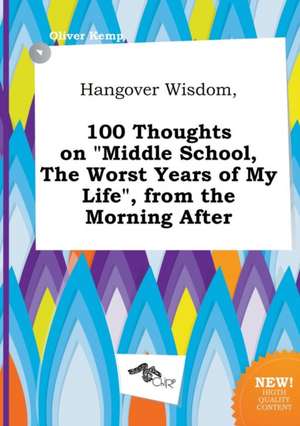 Hangover Wisdom, 100 Thoughts on Middle School, the Worst Years of My Life, from the Morning After de Oliver Kemp