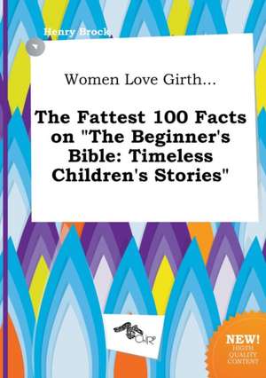 Women Love Girth... the Fattest 100 Facts on the Beginner's Bible: Timeless Children's Stories de Henry Brock