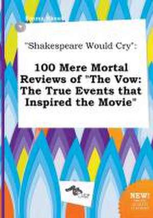 Shakespeare Would Cry: 100 Mere Mortal Reviews of the Vow: The True Events That Inspired the Movie de Emma Skeat