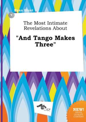 The Most Intimate Revelations about and Tango Makes Three de Ryan Blunt