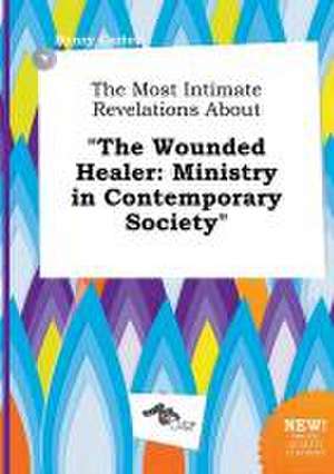 The Most Intimate Revelations about the Wounded Healer: Ministry in Contemporary Society de Henry Carter