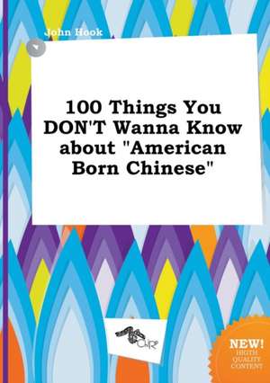 100 Things You Don't Wanna Know about American Born Chinese de John Hook