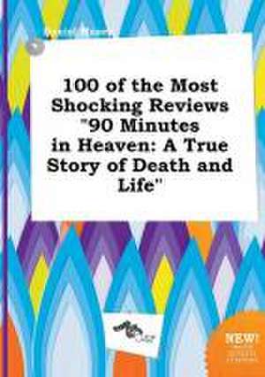 100 of the Most Shocking Reviews 90 Minutes in Heaven: A True Story of Death and Life de Daniel Maxey