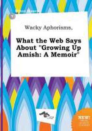 Wacky Aphorisms, What the Web Says about Growing Up Amish: A Memoir de Ethan Maxey