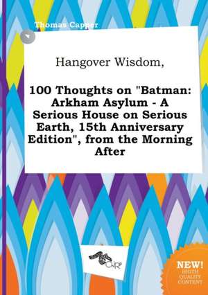 Hangover Wisdom, 100 Thoughts on Batman: Arkham Asylum - A Serious House on Serious Earth, 15th Anniversary Edition, from the Morning After de Thomas Capper