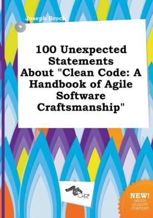 100 Unexpected Statements about Clean Code: A Handbook of Agile Software Craftsmanship de Joseph Brock