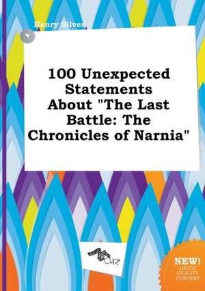 100 Unexpected Statements about the Last Battle: The Chronicles of Narnia de Henry Silver