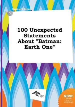 100 Unexpected Statements about Batman: Earth One de Samuel Read