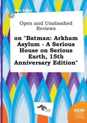 Open and Unabashed Reviews on Batman: Arkham Asylum - A Serious House on Serious Earth, 15th Anniversary Edition de Max Scory