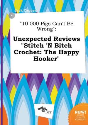 10 000 Pigs Can't Be Wrong: Unexpected Reviews Stitch 'n Bitch Crochet: The Happy Hooker de Jack Capper