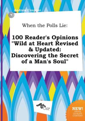 When the Polls Lie: 100 Reader's Opinions Wild at Heart Revised & Updated: Discovering the Secret of a Man's Soul de Andrew Cropper