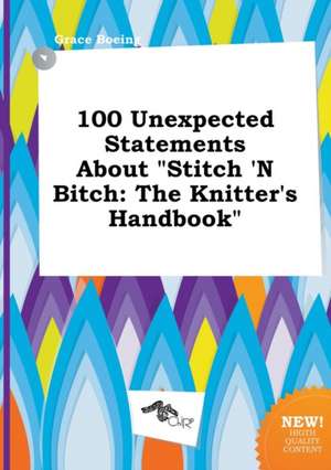 100 Unexpected Statements about Stitch 'n Bitch: The Knitter's Handbook de Grace Boeing