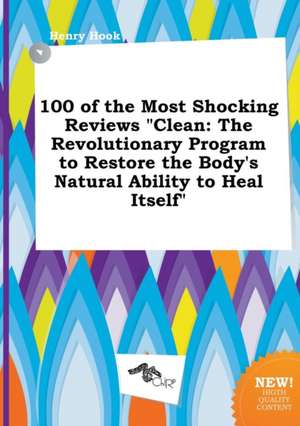 100 of the Most Shocking Reviews Clean: The Revolutionary Program to Restore the Body's Natural Ability to Heal Itself de Henry Hook