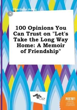 100 Opinions You Can Trust on Let's Take the Long Way Home: A Memoir of Friendship de Charlotte Ading