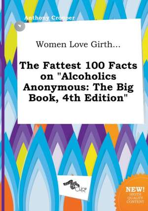 Women Love Girth... the Fattest 100 Facts on Alcoholics Anonymous: The Big Book, 4th Edition de Anthony Cropper