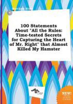 100 Statements about All the Rules: Time-Tested Secrets for Capturing the Heart of Mr. Right That Almost Killed My Hamster de Matthew Blunt