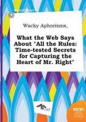 Wacky Aphorisms, What the Web Says about All the Rules: Time-Tested Secrets for Capturing the Heart of Mr. Right de Daniel Root