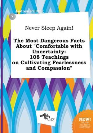 Never Sleep Again! the Most Dangerous Facts about Comfortable with Uncertainty: 108 Teachings on Cultivating Fearlessness and Compassion de Andrew Frilling