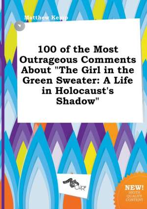 100 of the Most Outrageous Comments about the Girl in the Green Sweater: A Life in Holocaust's Shadow de Matthew Kemp