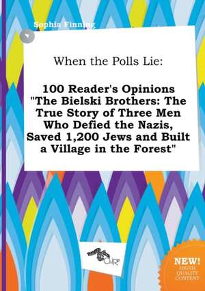 When the Polls Lie: 100 Reader's Opinions the Bielski Brothers: The True Story of Three Men Who Defied the Nazis, Saved 1,200 Jews and Bu de Sophia Finning