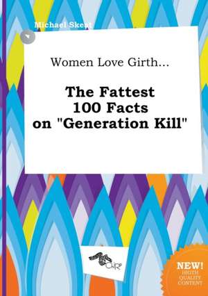 Women Love Girth... the Fattest 100 Facts on Generation Kill de Michael Skeat