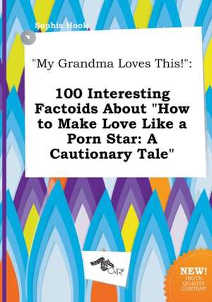 My Grandma Loves This!: 100 Interesting Factoids about How to Make Love Like a Porn Star: A Cautionary Tale de Sophia Hook