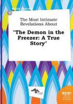 The Most Intimate Revelations about the Demon in the Freezer: A True Story de Emily Darting