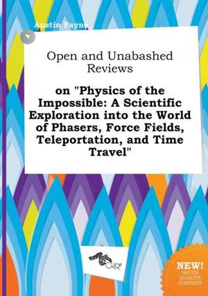 Open and Unabashed Reviews on Physics of the Impossible: A Scientific Exploration Into the World of Phasers, Force Fields, Teleportation, and Time Tr de Austin Payne