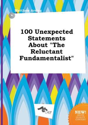 100 Unexpected Statements about the Reluctant Fundamentalist de Matthew Arring