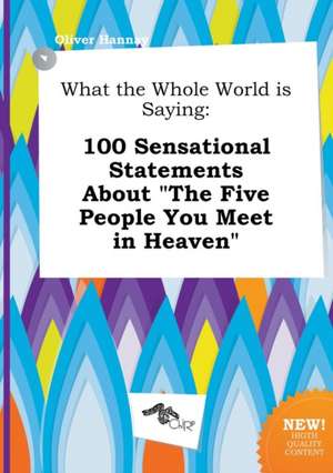 What the Whole World Is Saying: 100 Sensational Statements about the Five People You Meet in Heaven de Oliver Hannay