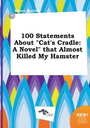 100 Statements about Cat's Cradle: A Novel That Almost Killed My Hamster de Oliver Harfoot