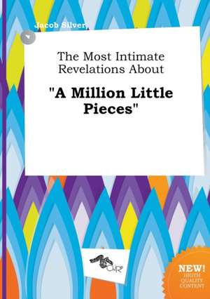 The Most Intimate Revelations about a Million Little Pieces de Jacob Silver