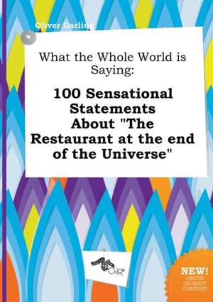 What the Whole World Is Saying: 100 Sensational Statements about the Restaurant at the End of the Universe de Oliver Garling