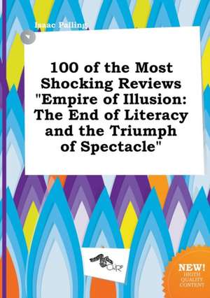 100 of the Most Shocking Reviews Empire of Illusion: The End of Literacy and the Triumph of Spectacle de Isaac Palling