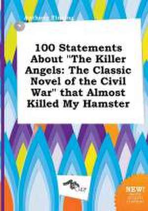 100 Statements about the Killer Angels: The Classic Novel of the Civil War That Almost Killed My Hamster de Anthony Finning